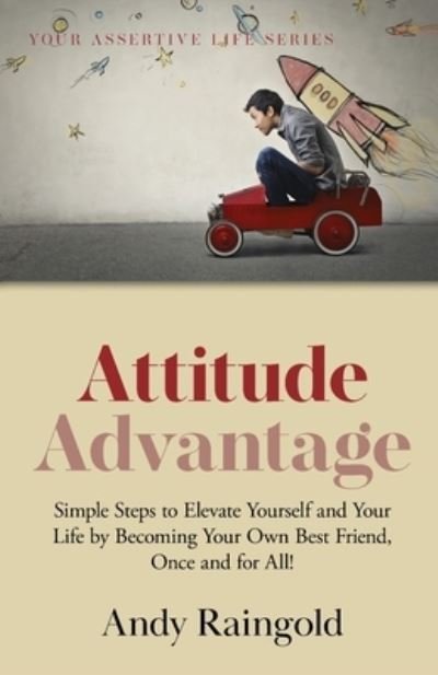 Cover for Andy Raingold · Attitude Advantage: Simple Steps to Elevate Yourself and Your Life by Becoming Your Own Best Friend, Once and for All! - Your Assertive Life (Paperback Book) (2021)