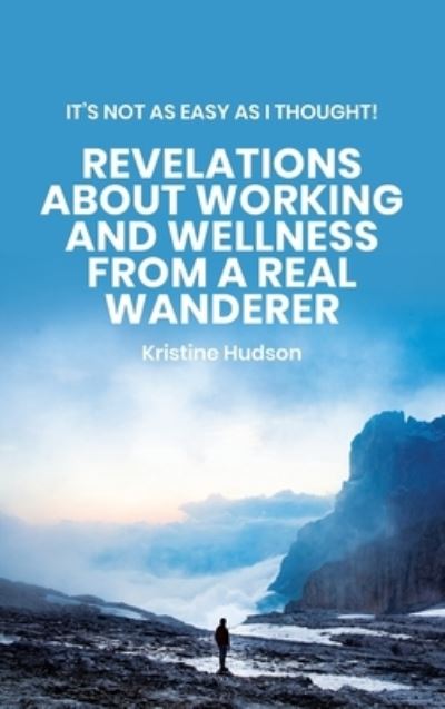 Cover for Kristine Hudson · It's Not As Easy As I Thought! Revelations About Working and Wellness from a Real Wanderer (Hardcover Book) (2020)