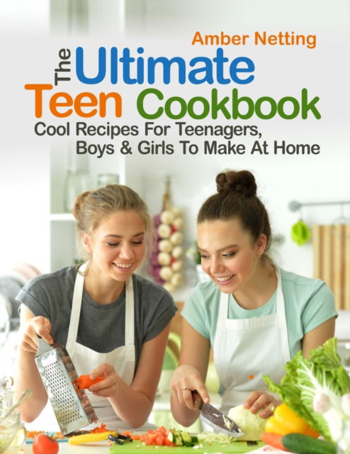Cover for Amber Netting · The Ultimate Teen Cookbook: Cool Recipes For Teenagers, Boys &amp; Girls To Make At Home - Cookbooks for Teens (Paperback Book) (2021)