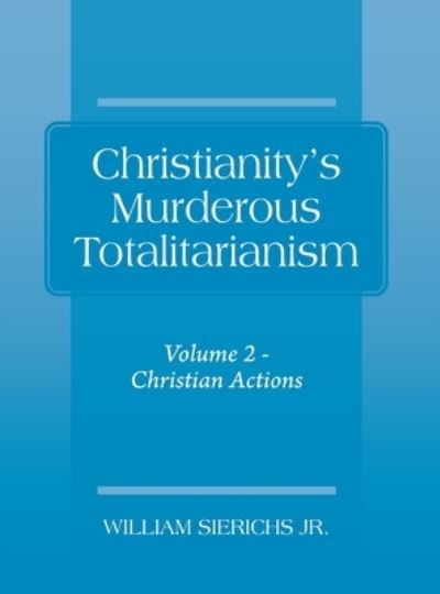 Cover for Sierichs, William, Jr · Christianity's Murderous Totalitarianism: Volume 2 - Christian Beliefs (Hardcover Book) (2020)