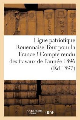 Cover for H Flour · Ligue Patriotique Rouennaise Tout Pour La France ! Compte Rendu Des Travaux de l'Annee 1896 (Paperback Book) (2017)