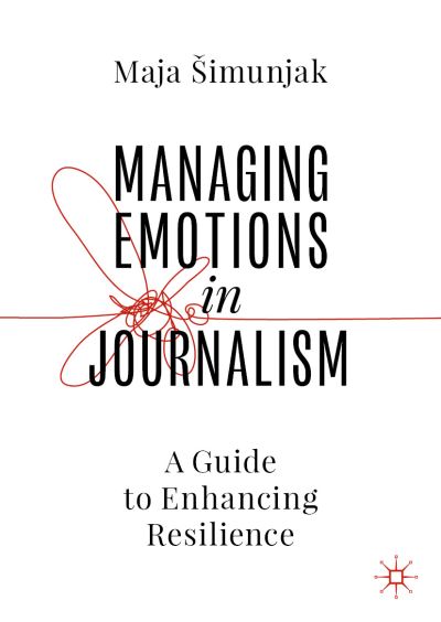 Maja Simunjak · Managing Emotions in Journalism: A Guide to Enhancing Resilience (Hardcover Book) [1st ed. 2023 edition] (2023)