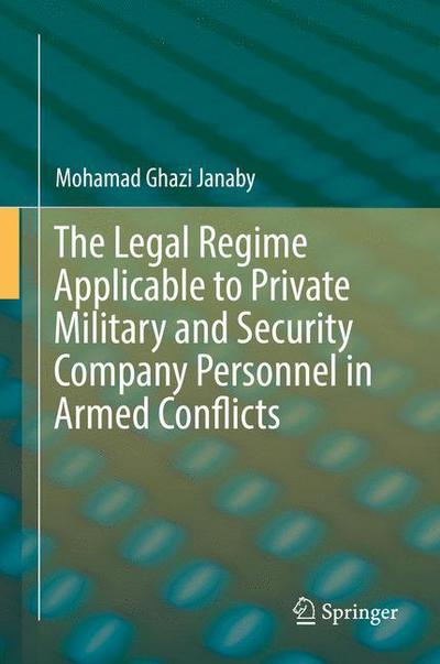 Cover for Mohamad Ghazi Janaby · The Legal Regime Applicable to Private Military and Security Company Personnel in Armed Conflicts (Inbunden Bok) [1st ed. 2016 edition] (2016)