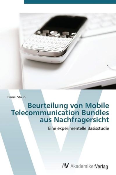 Beurteilung Von Mobile Telecommunication Bundles Aus Nachfragersicht: Eine Experimentelle Basisstudie - Daniel Staub - Books - AV Akademikerverlag - 9783639388305 - February 13, 2012