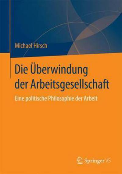 Cover for Michael Hirsch · Die UEberwindung Der Arbeitsgesellschaft: Eine Politische Philosophie Der Arbeit (Paperback Book) [1. Aufl. 2016 edition] (2015)