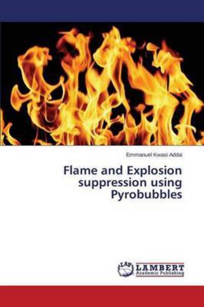 Cover for Addai Emmanuel Kwasi · Flame and Explosion Suppression Using Pyrobubbles (Pocketbok) (2015)