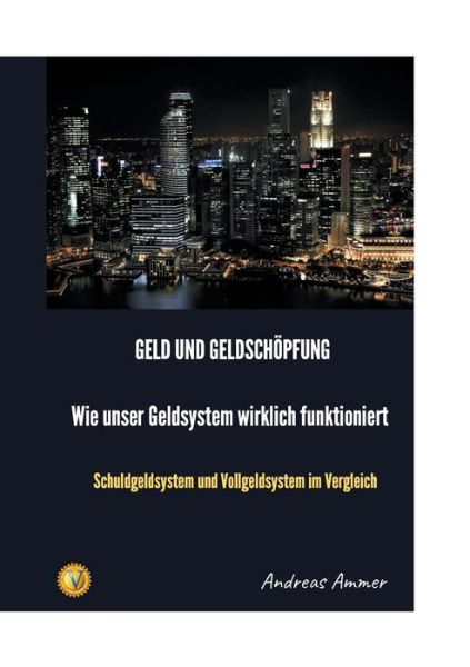 Cover for Andreas Ammer · Geld und Geldschoepfung Wie unser Geldsystem wirklich funktioniert: Schuldgeldsystem und Vollgeldsystem im Vergleich (Paperback Book) (2019)