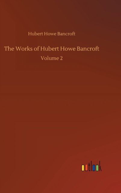 Cover for Hubert Howe Bancroft · The Works of Hubert Howe Bancroft: Volume 2 (Hardcover Book) (2020)
