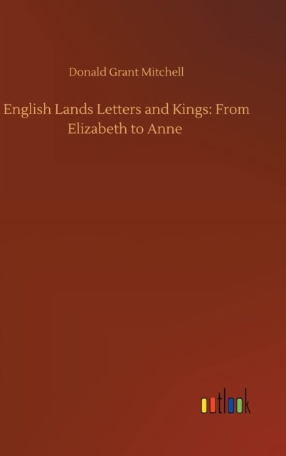 English Lands Letters and Kings: From Elizabeth to Anne - Donald Grant Mitchell - Książki - Outlook Verlag - 9783752445305 - 16 sierpnia 2020