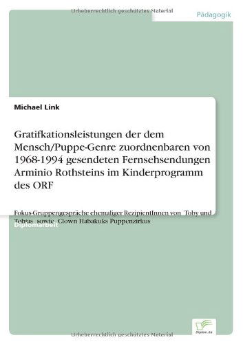 Cover for Michael Link · Gratifkationsleistungen der dem Mensch / Puppe-Genre zuordnenbaren von 1968-1994 gesendeten Fernsehsendungen Arminio Rothsteins im Kinderprogramm des ORF: Fokus-Gruppengesprache ehemaliger RezipientInnen von &quot;Toby und Tobias&quot; sowie &quot;Clown Habakuks Puppenz (Pocketbok) [German edition] (2001)