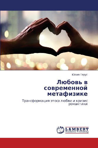 Cover for Yuliya Gerus ·            Lyubov' V Sovremennoy Metafizike:              Transformatsiya Etosa Lyubvi I Krizis Romantiki (Paperback Book) [Russian edition] (2012)