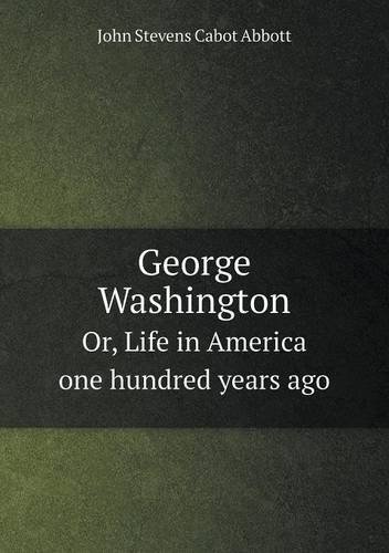 Cover for John S. C. Abbott · George Washington Or, Life in America One Hundred Years Ago (Paperback Book) (2013)
