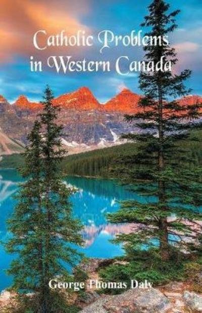 Catholic Problems in Western Canada - George Thomas Daly - Books - Alpha Edition - 9789352971305 - May 19, 2018