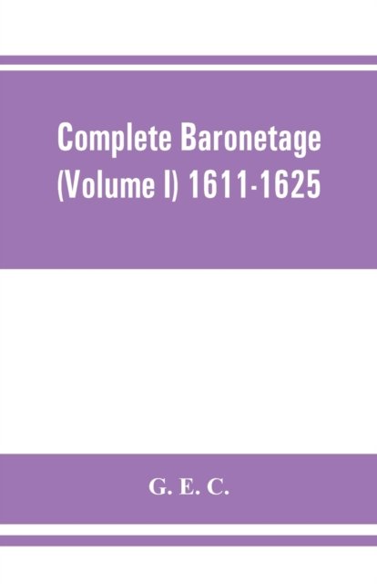 Complete baronetage (Volume I) 1611-1625 - G E C - Bøger - Alpha Edition - 9789353862305 - 1. september 2019