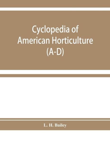 Cover for L H Bailey · Cyclopedia of American horticulture, comprising suggestions for cultivation of horticultural plants, descriptions of the species of fruits, vegetables, flowers, and ornamental plants sold in the United States and Canada, together with geographical and bio (Paperback Book) (2019)