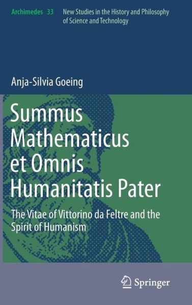 Anja-Silvia Goeing · Summus Mathematicus et Omnis Humanitatis Pater: The Vitae of Vittorino da Feltre and the Spirit of Humanism - Archimedes (Hardcover Book) [2014 edition] (2013)