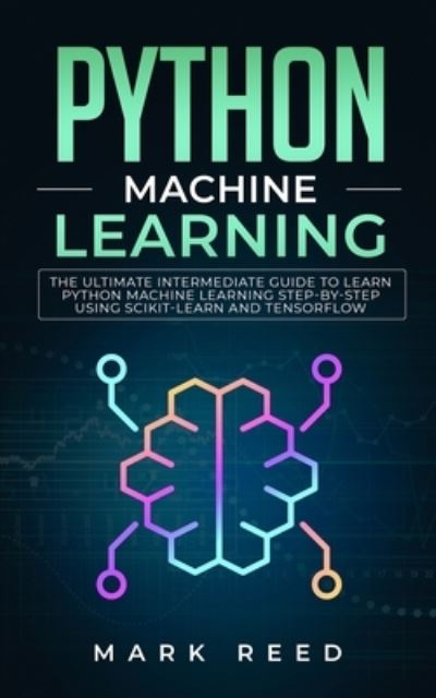 Cover for Mark Reed · Python Machine Learning: The Ultimate Intermediate Guide to Learn Python Machine Learning Step by Step using Scikit-Learn and Tensorflow (Paperback Book) (2022)