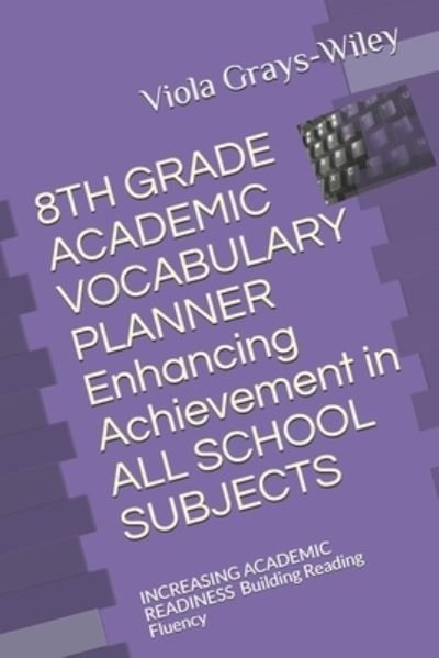 Cover for Viola Grays-Wiley · 8TH GRADE ACADEMIC VOCABULARY PLANNER Enhancing Achievement in ALL SCHOOL SUBJECTS: INCREASING ACADEMIC READINESS Building Reading Fluency - Grades 4 - 8 Academic Vocabulary Set (Grays-Wiley) (Taschenbuch) (2021)