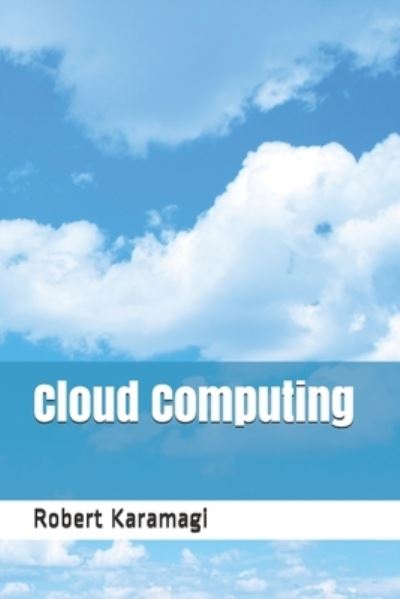 Cloud Computing - Robert Karamagi - Kirjat - Independently Published - 9798700088305 - maanantai 25. tammikuuta 2021