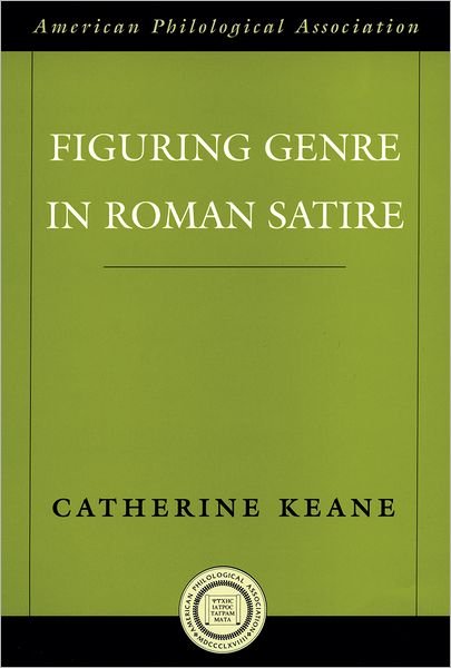 Cover for Keane, Catherine (Assistant Professor of Classics, Assistant Professor of Classics, Washington University) · Figuring Genre in Roman Satire - Society for Classical Studies American Classical Studies (Hardcover Book) (2006)