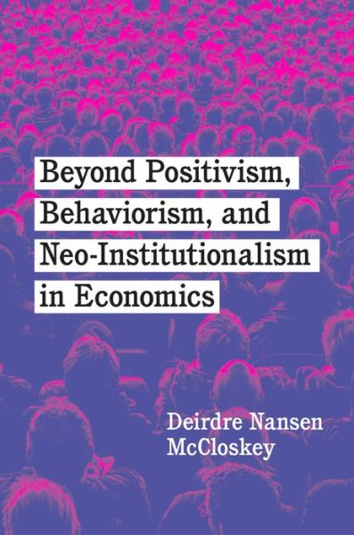 Beyond Positivism, Behaviorism, and Neoinstitutionalism in Economics - Deirdre Nansen McCloskey - Bøker - The University of Chicago Press - 9780226818306 - 8. juli 2022