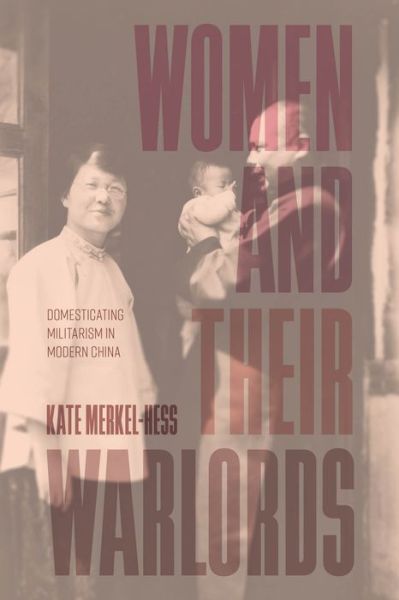 Cover for Kate Merkel-Hess · Women and Their Warlords: Domesticating Militarism in Modern China (Hardcover Book) (2024)