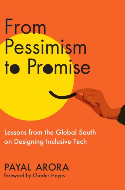 Cover for Payal Arora · From Pessimism to Promise: Lessons from the Global South on Designing Inclusive Tech (Hardcover Book) (2024)