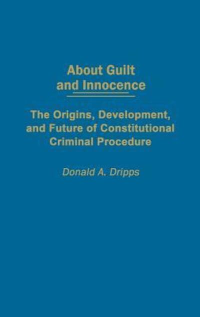 Cover for Donald A. Dripps · About Guilt and Innocence: The Origins, Development, and Future of Constitutional Criminal Procedure (Hardcover Book) (2002)