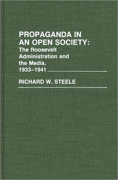 Cover for Richard W. Steele · Propaganda in an Open Society: The Roosevelt Administration and the Media, 1933-1941 (Hardcover Book) (1985)