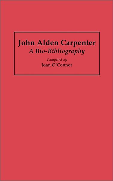 Cover for Joan OConnor · John Alden Carpenter: A Bio-Bibliography - Bio-Bibliographies in Music (Hardcover Book) [Annotated edition] (1994)