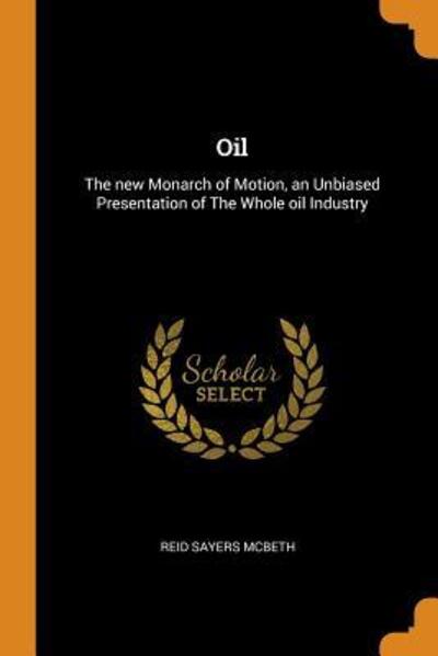 Cover for Reid Sayers McBeth · Oil The New Monarch of Motion, an Unbiased Presentation of the Whole Oil Industry (Paperback Book) (2018)