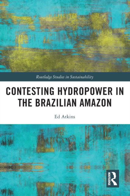 Cover for Atkins, Ed (University of Bristol, UK) · Contesting Hydropower in the Brazilian Amazon - Routledge Studies in Sustainability (Pocketbok) (2022)