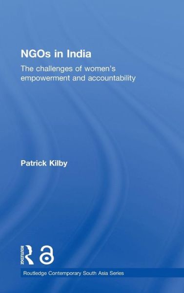 Cover for Kilby, Patrick (Australian National University) · NGOs in India: The challenges of women's empowerment and accountability - Routledge Contemporary South Asia Series (Hardcover Book) (2010)