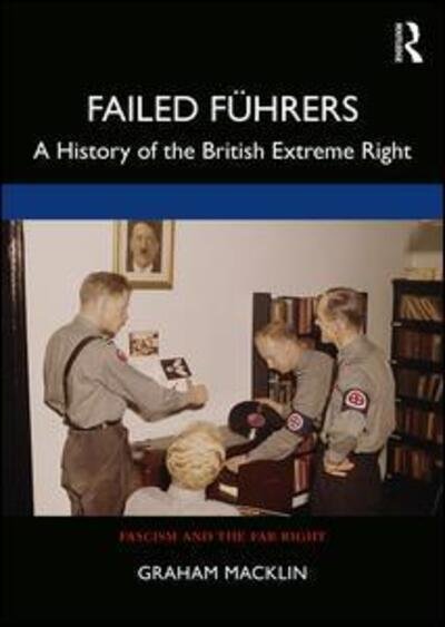 Failed Fuhrers: A History of Britain’s Extreme Right - Routledge Studies in Fascism and the Far Right - Graham Macklin - Kirjat - Taylor & Francis Ltd - 9780415627306 - torstai 16. huhtikuuta 2020