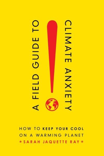 A Field Guide to Climate Anxiety: How to Keep Your Cool on a Warming Planet - Sarah Jaquette Ray - Bøker - University of California Press - 9780520343306 - 21. april 2020