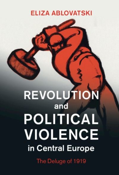 Cover for Ablovatski, Eliza (Kenyon College, Ohio) · Revolution and Political Violence in Central Europe: The Deluge of 1919 - Studies in the Social and Cultural History of Modern Warfare (Hardcover Book) (2021)