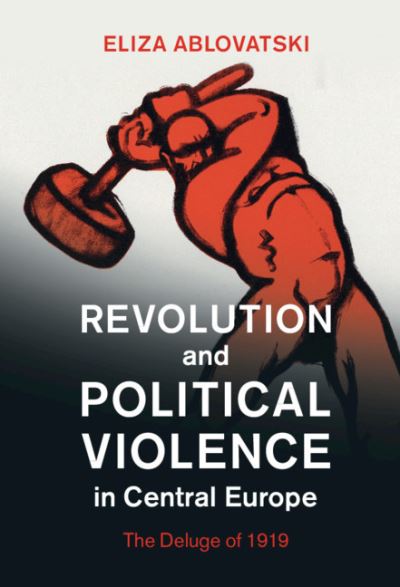 Cover for Ablovatski, Eliza (Kenyon College, Ohio) · Revolution and Political Violence in Central Europe: The Deluge of 1919 - Studies in the Social and Cultural History of Modern Warfare (Gebundenes Buch) (2021)