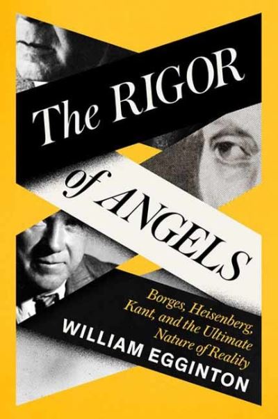 Cover for William Egginton · The Rigor of Angels: Borges, Heisenberg, Kant, and the Ultimate Nature of Reality (Hardcover Book) (2023)