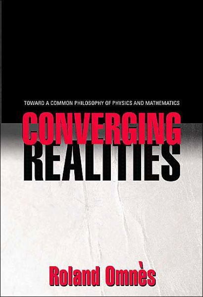 Cover for Roland Omnes · Converging Realities: Toward a Common Philosophy of Physics and Mathematics (Hardcover Book) (2004)