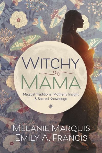 Cover for Melanie Marquis · Witchy Mama: Magickal Traditions, Motherly Insights &amp; Sacred Knowledge (Paperback Book) (2016)