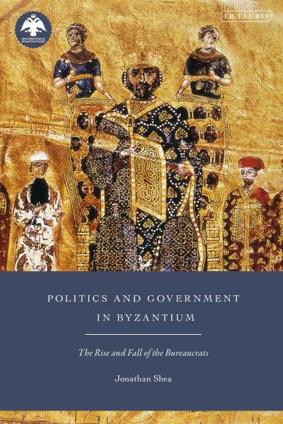 Cover for Shea, Jonathan (The George Washington University, USA) · Politics and Government in Byzantium: The Rise and Fall of the Bureaucrats - New Directions in Byzantine Studies (Paperback Book) (2022)