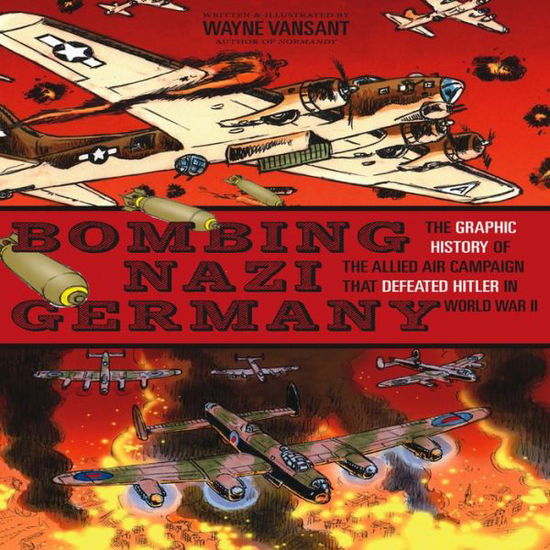 Cover for Wayne Vansant · Bombing Nazi Germany: The Graphic History of the Allied Air Campaign That Defeated Hitler in World War II (Paperback Book) (2013)