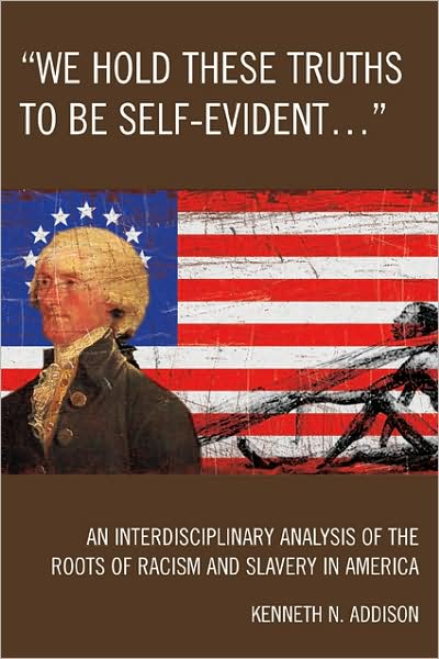 Cover for Kenneth N. Addison · 'We Hold These Truths to Be Self-Evident...': An Interdisciplinary Analysis of the Roots of Racism and Slavery in America (Paperback Book) (2009)
