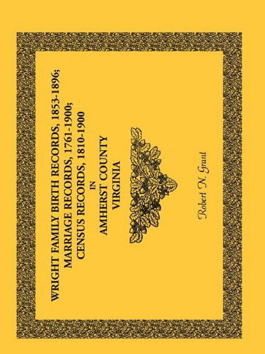 Wright Family Birth Records, 1853-1896, Marriage Records, 1761-1900, Census Records, 1810-1900 in Amherst County, Virginia - Robert N. Grant - Bücher - Heritage Books Inc. - 9780788446306 - 1. Mai 2009