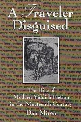 A Traveler Disguised: The Rise of Modern Yiddish Fiction in the Nineteenth Century - Judaic Traditions in LIterature, Music, and Art - Dan Miron - Books - Syracuse University Press - 9780815603306 - February 28, 1996