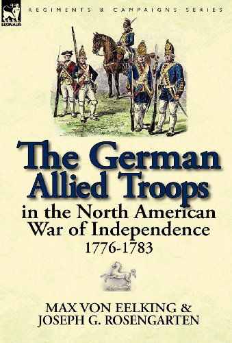 Cover for Max Von Eelking · The German Allied Troops in the North American War of Independence, 1776-1783 (Hardcover Book) (2012)