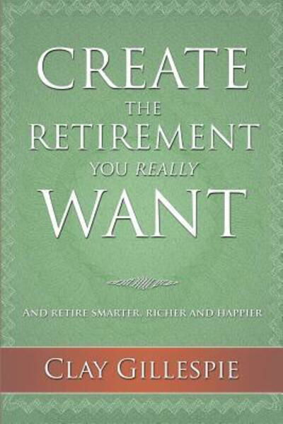 Cover for Clay Gillespie · Create The Retirement You Really Want (Pocketbok) (2016)