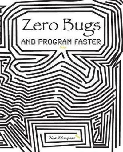 Zero Bugs and Program Faster - Kate Thompson - Boeken - Kate Thompson - 9780996193306 - 2016