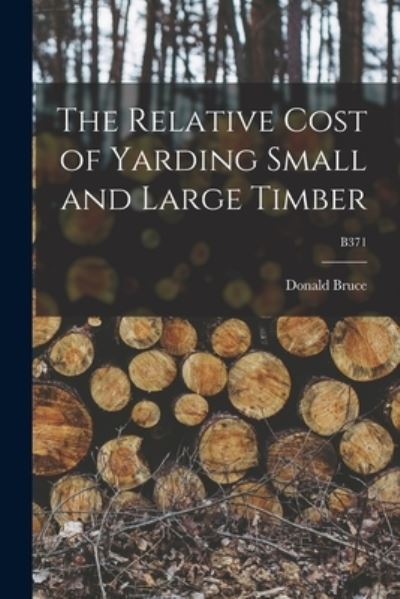 Cover for Donald B 1884 Bruce · The Relative Cost of Yarding Small and Large Timber; B371 (Paperback Book) (2021)