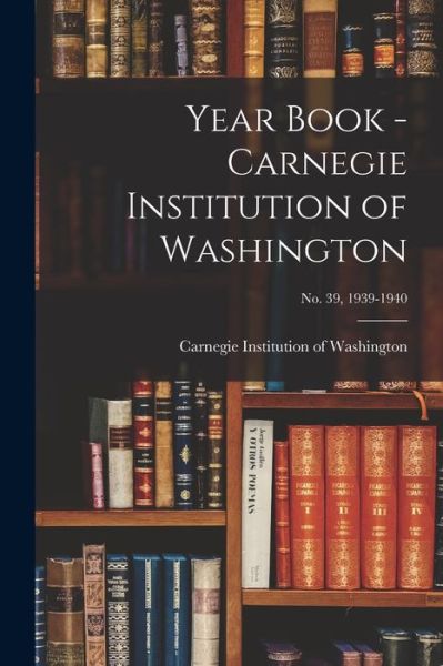 Cover for Carnegie Institution of Washington · Year Book - Carnegie Institution of Washington; no. 39, 1939-1940 (Paperback Book) (2021)